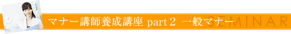 マナー講師養成講座 part２ 一般マナー
