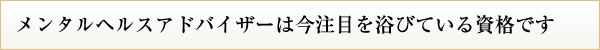 メンタルヘルスアドバイザーは今注目を浴びている資格です