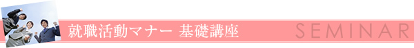 就職活動マナー 基礎講座