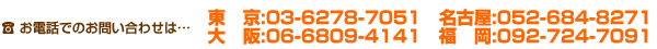 お電話でのお問い合わせは…東京:03-6278-7051　大阪:06-6809-4141　名古屋:052-265-7346
