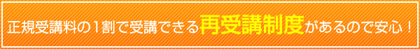 正規受講料の1割で受講できる再受講制度があるので安心！