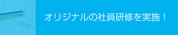 オリジナルの社員研修を実施！