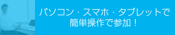 パソコン・スマホ・タブレットで簡単操作で参加！