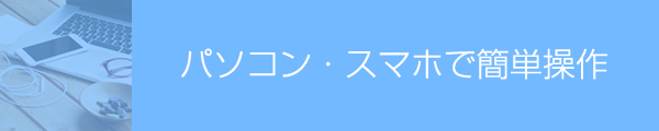 パソコン・スマホで簡単操作